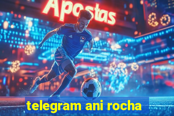 telegram ani rocha